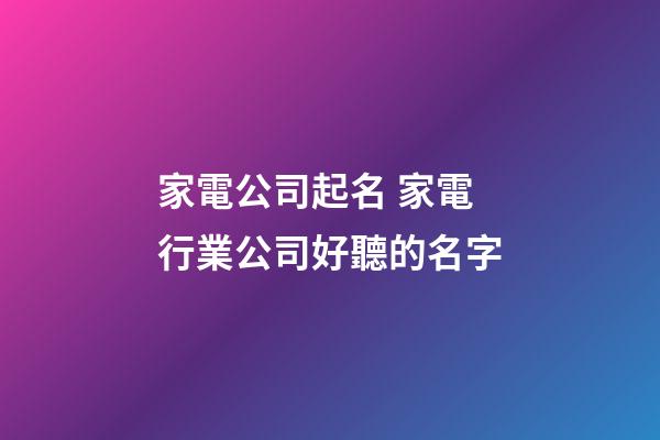 家電公司起名 家電行業公司好聽的名字-第1張-公司起名-玄機派